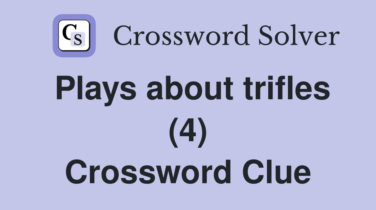 Plays about trifles (4) Crossword Clue