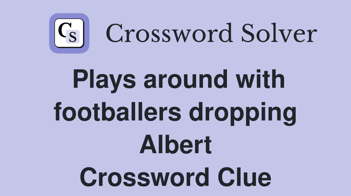 Plays around with footballers dropping Albert Crossword Clue