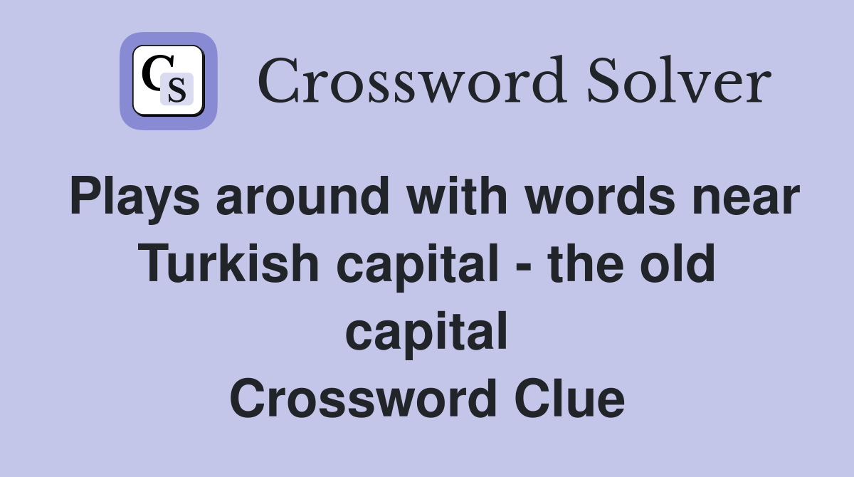 Plays around with words near Turkish capital - the old capital Crossword Clue