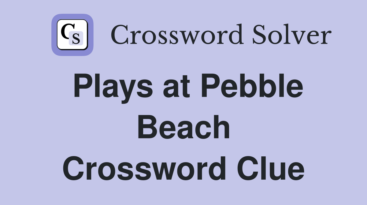 Plays at Pebble Beach Crossword Clue