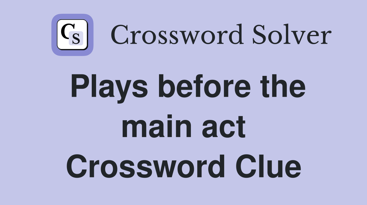 Plays before the main act Crossword Clue
