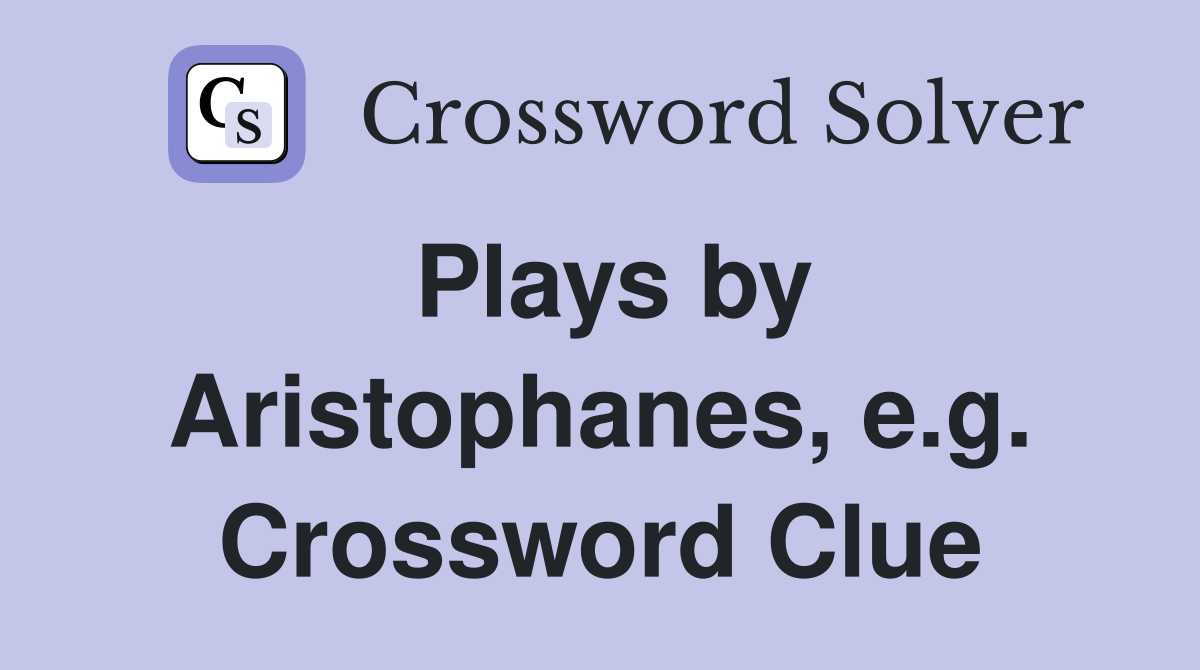 Plays by Aristophanes, e.g. Crossword Clue