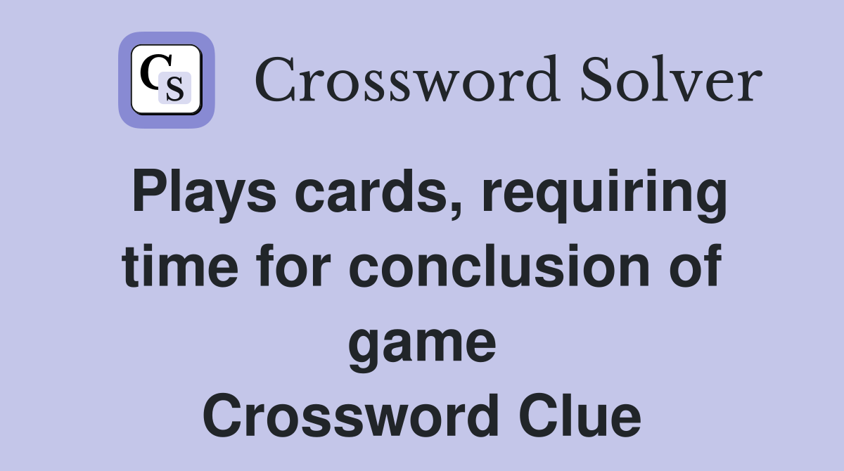 Plays cards, requiring time for conclusion of game Crossword Clue