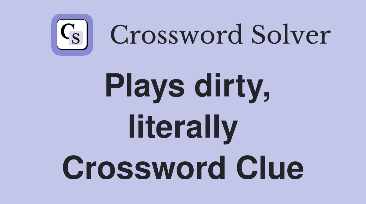 Plays dirty, literally Crossword Clue