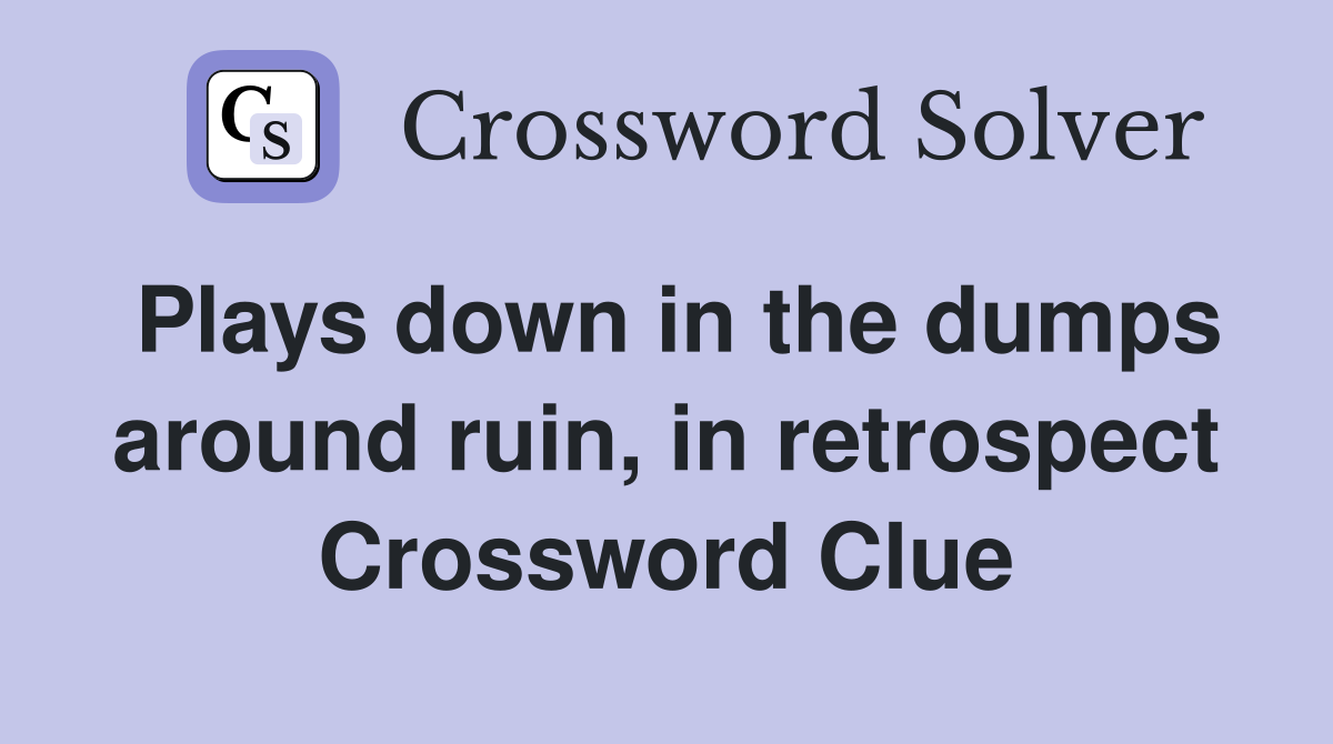 Plays down in the dumps around ruin, in retrospect Crossword Clue