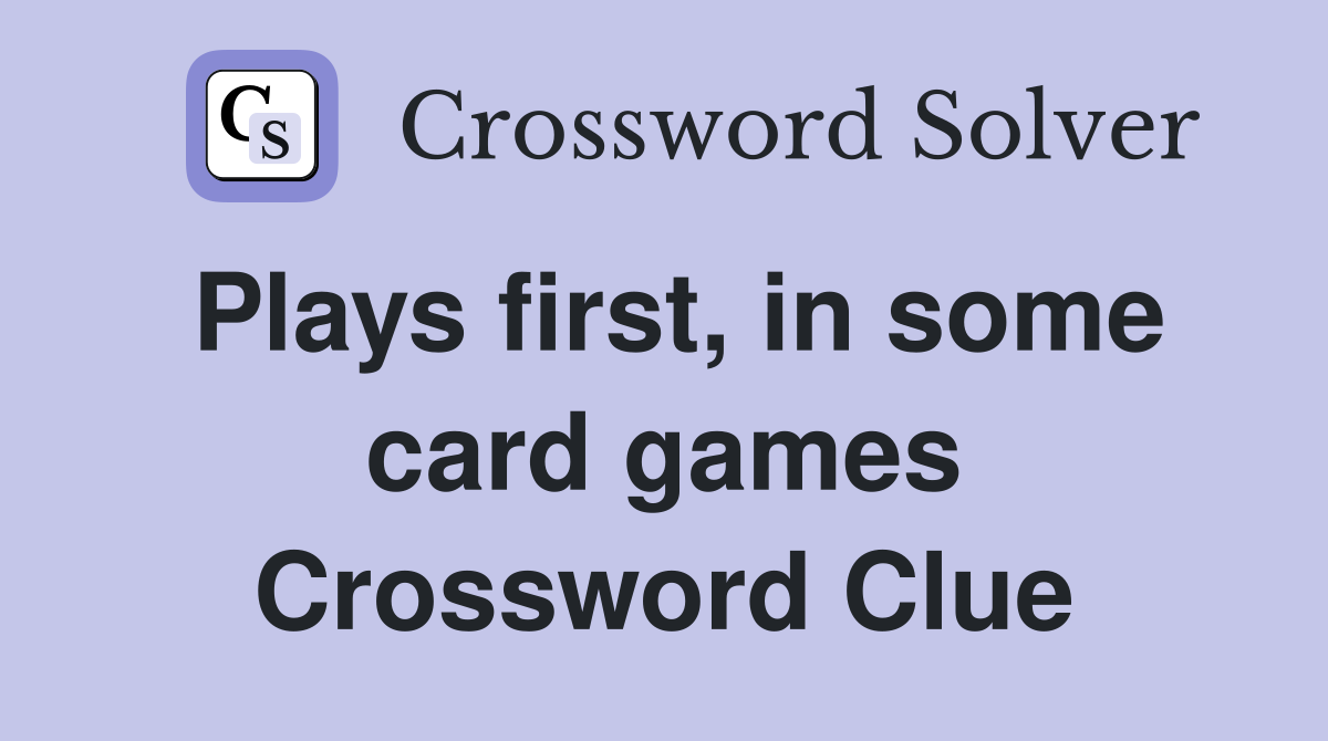 Plays first, in some card games Crossword Clue