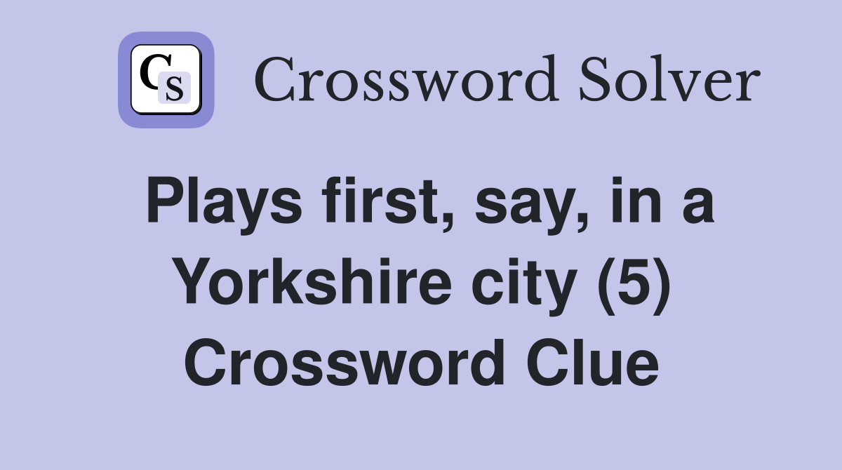 Plays first, say, in a Yorkshire city (5) Crossword Clue