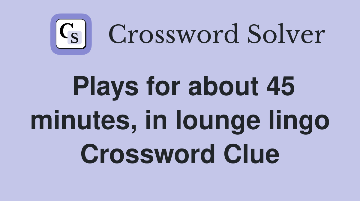 Plays for about 45 minutes, in lounge lingo Crossword Clue
