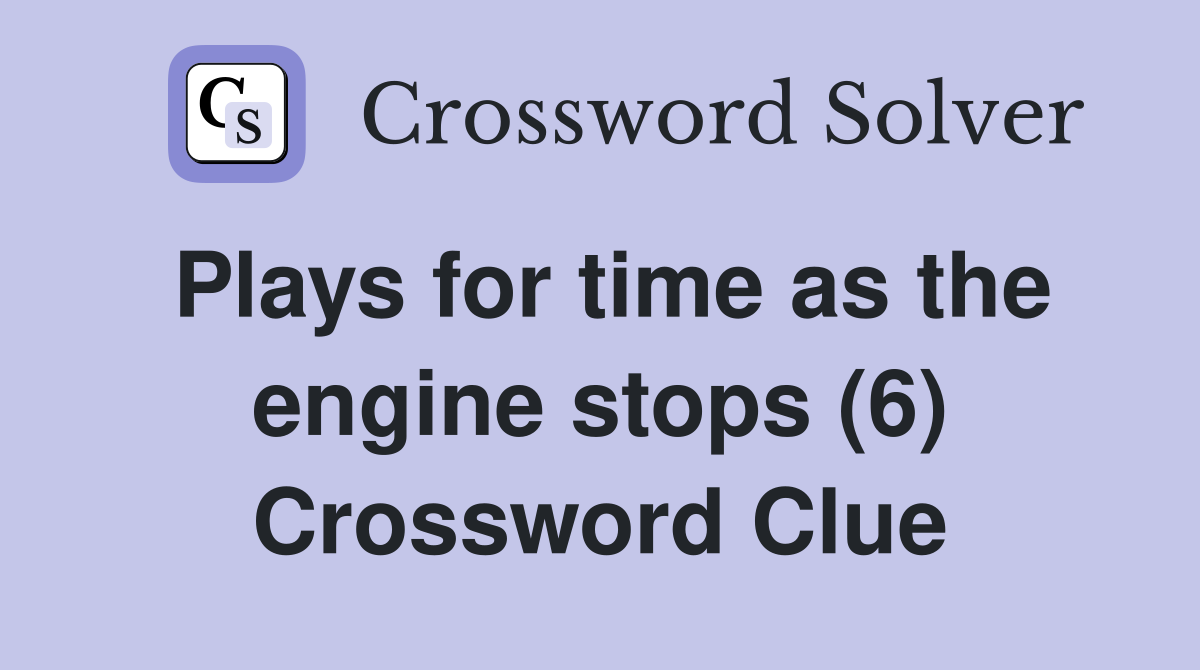 Plays for time as the engine stops (6) Crossword Clue