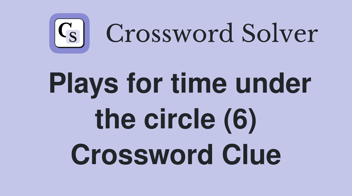 Plays for time under the circle (6) Crossword Clue