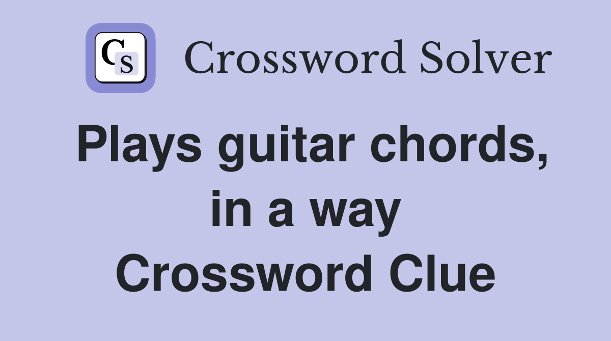Plays guitar chords, in a way Crossword Clue