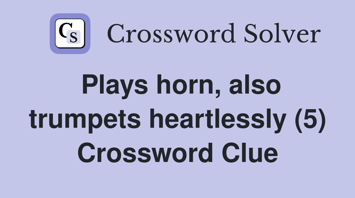 Plays horn, also trumpets heartlessly (5) Crossword Clue