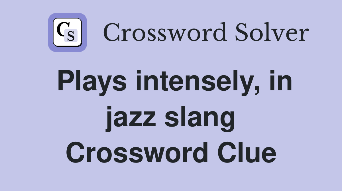 Plays intensely, in jazz slang Crossword Clue