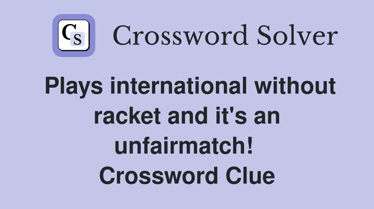 Plays international without racket and it's an unfairmatch!  Crossword Clue