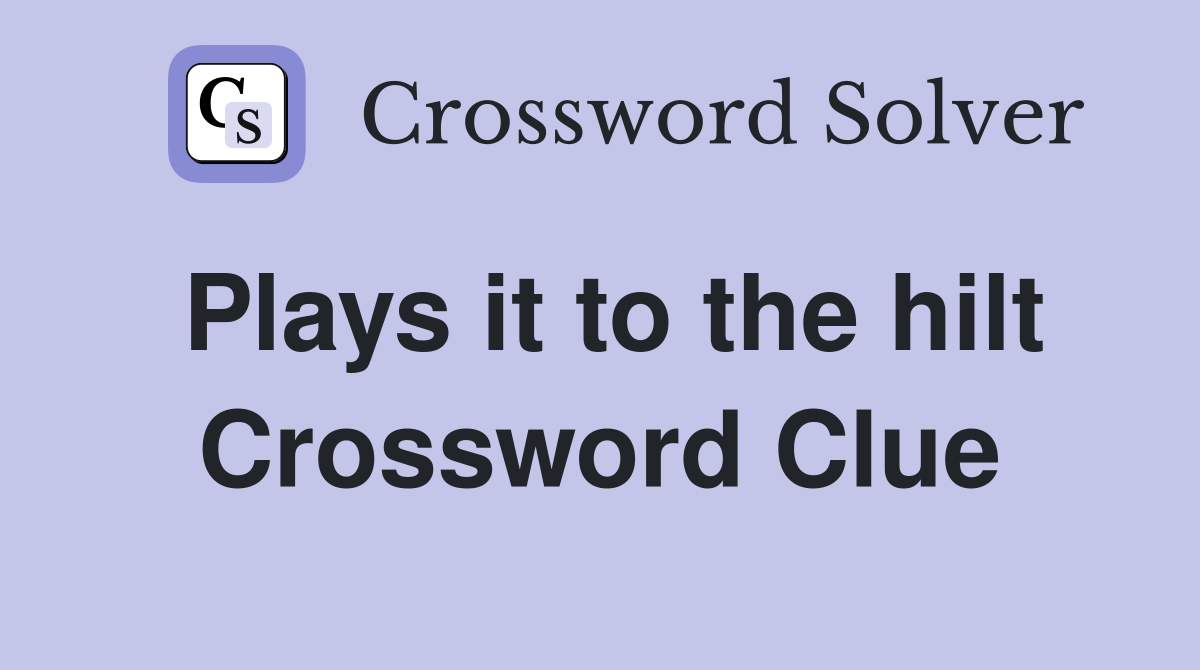 Plays it to the hilt Crossword Clue