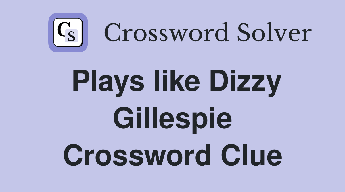 Plays like Dizzy Gillespie Crossword Clue