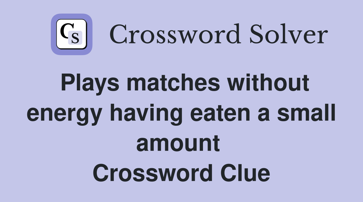 Plays matches without energy having eaten a small amount  Crossword Clue