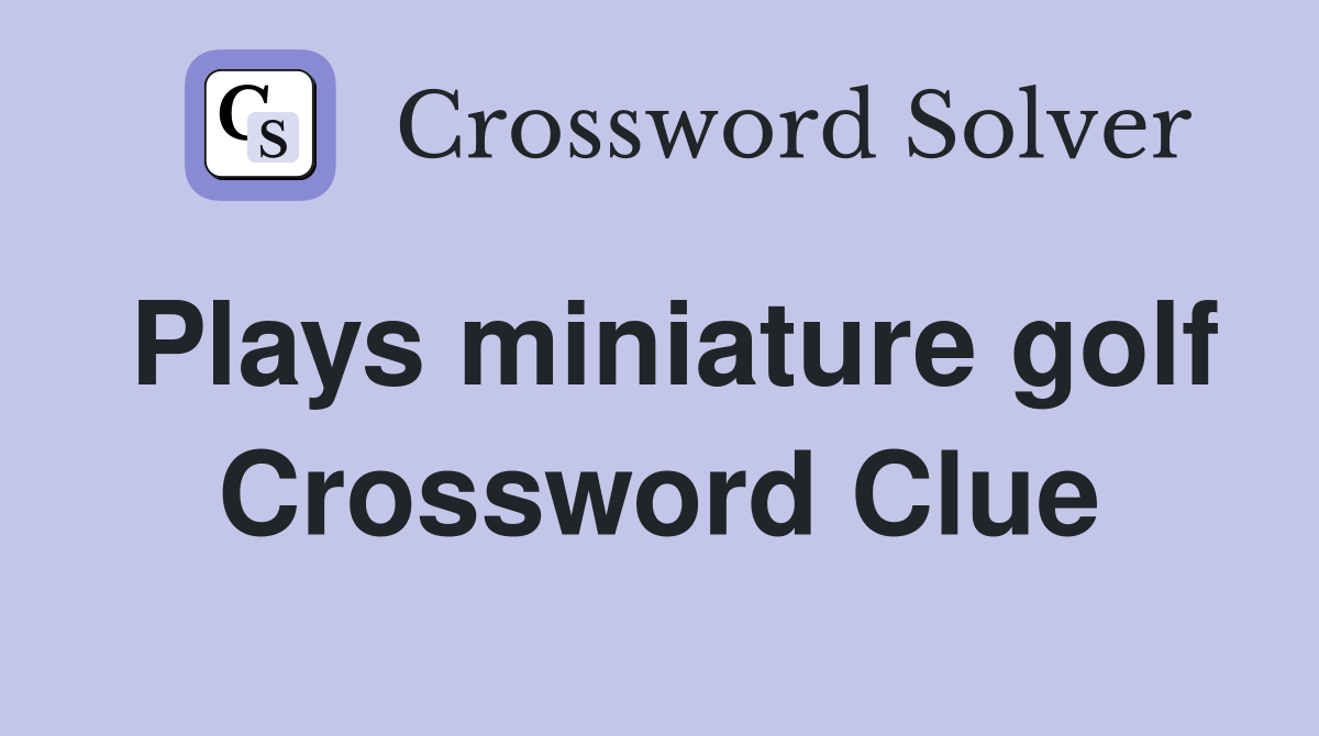 Plays miniature golf Crossword Clue