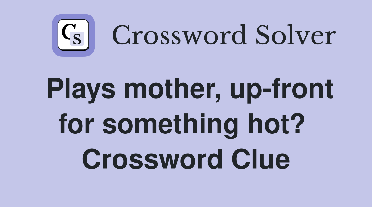 Plays mother, up-front for something hot?  Crossword Clue