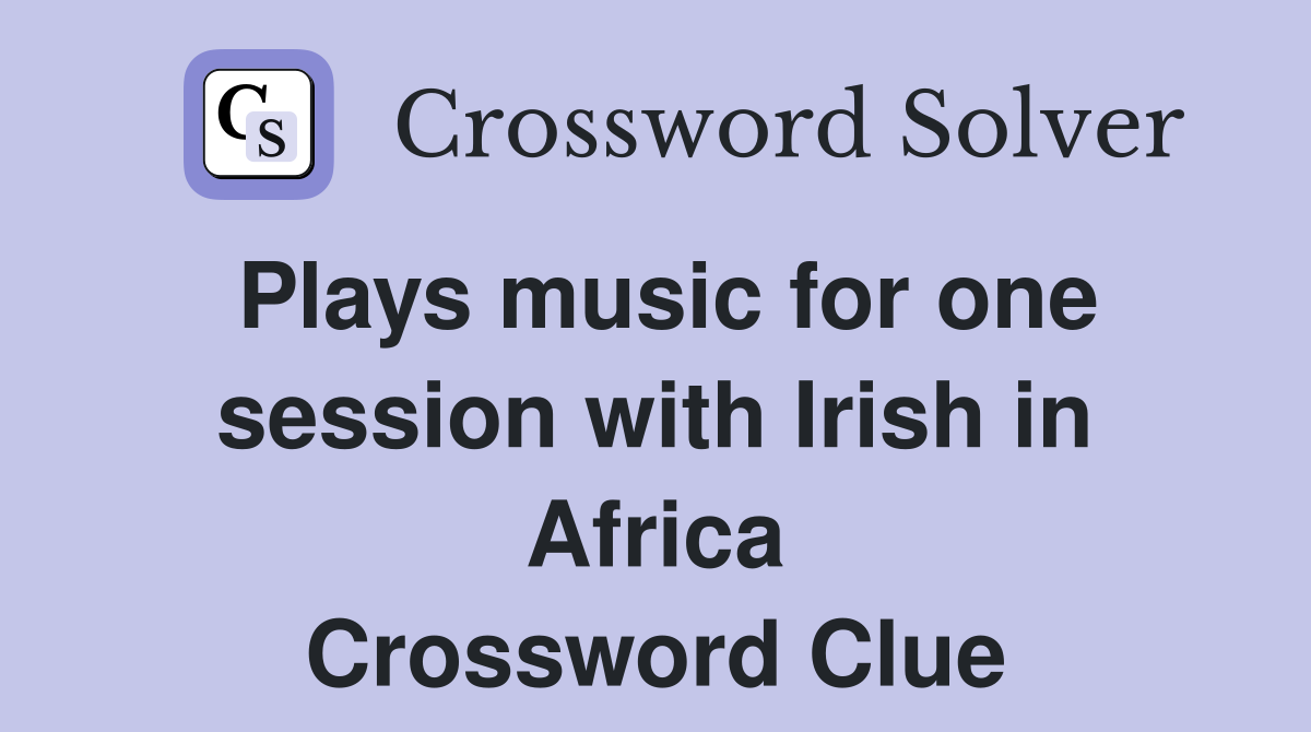 Plays music for one session with Irish in Africa Crossword Clue