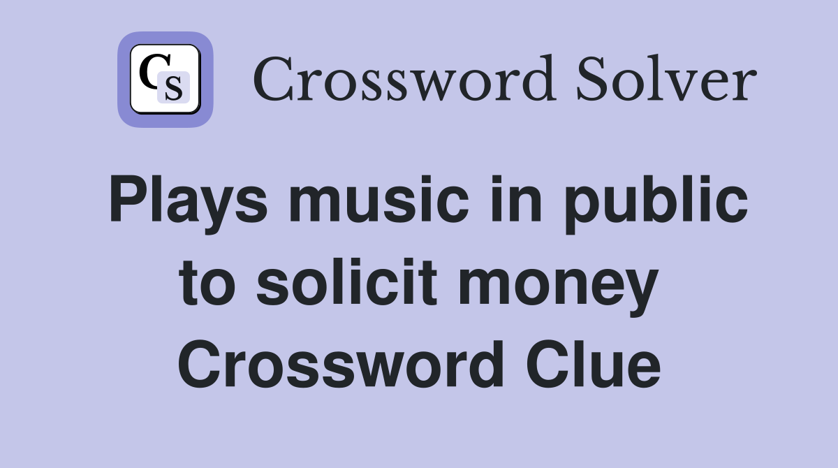 Plays music in public to solicit money Crossword Clue