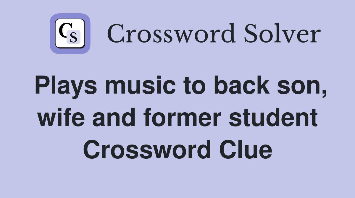 Plays music to back son, wife and former student Crossword Clue