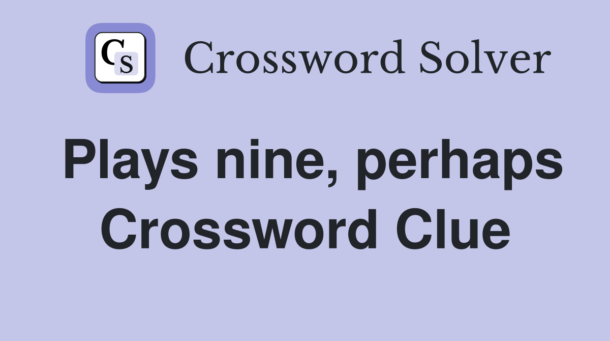 Plays nine, perhaps Crossword Clue