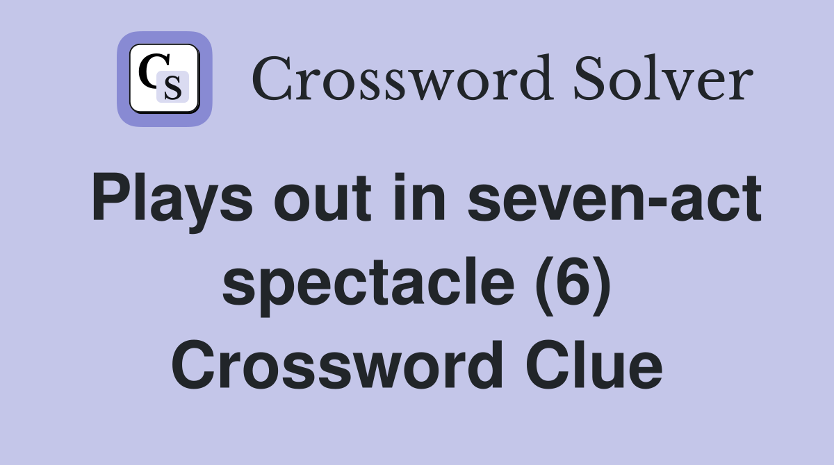 Plays out in seven-act spectacle (6) Crossword Clue