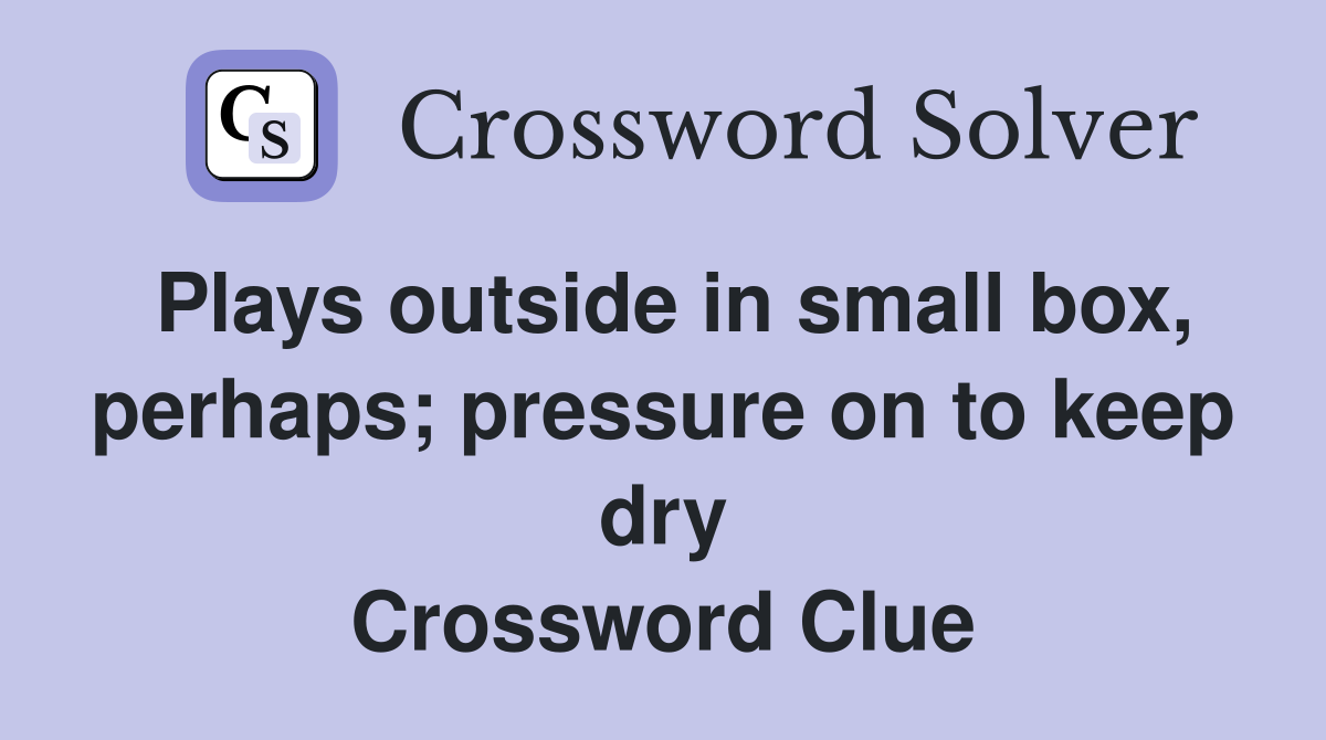 Plays outside in small box, perhaps; pressure on to keep dry Crossword Clue