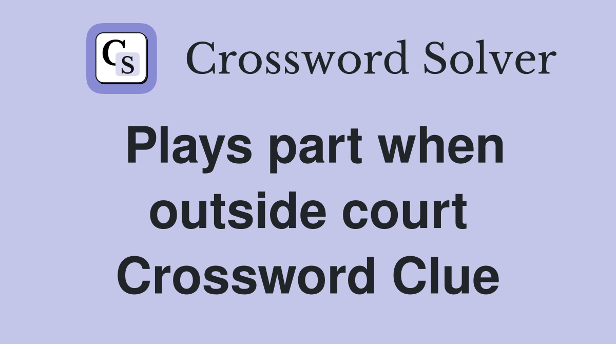 Plays part when outside court Crossword Clue