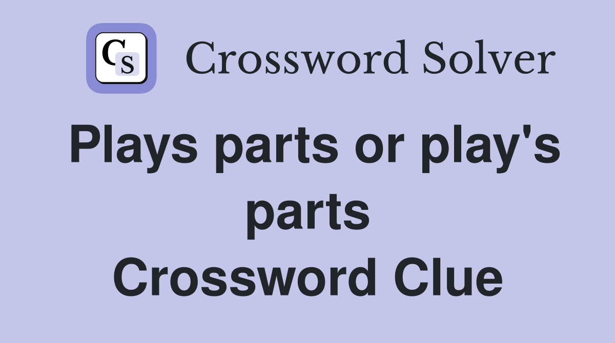 Plays parts or play's parts Crossword Clue