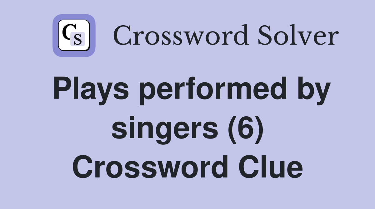Plays performed by singers (6) Crossword Clue