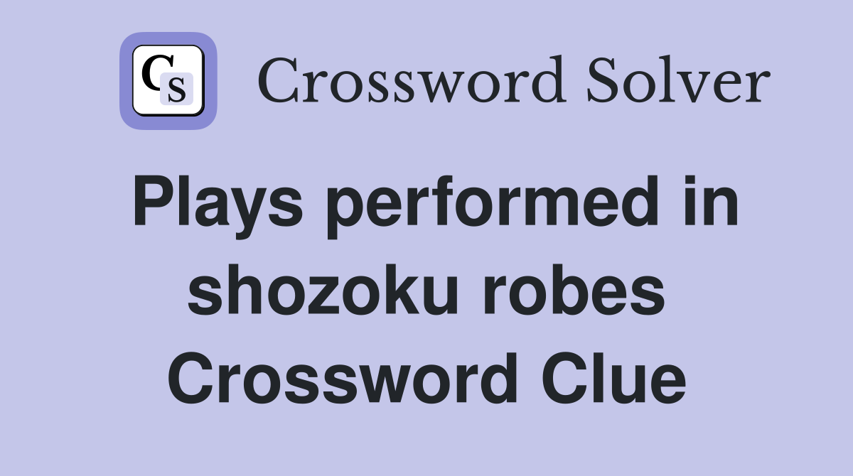 Plays performed in shozoku robes Crossword Clue