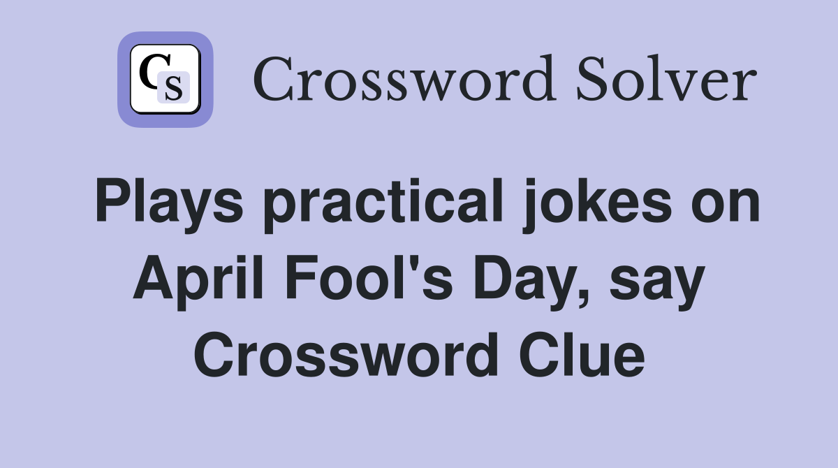 Plays practical jokes on April Fool's Day, say Crossword Clue