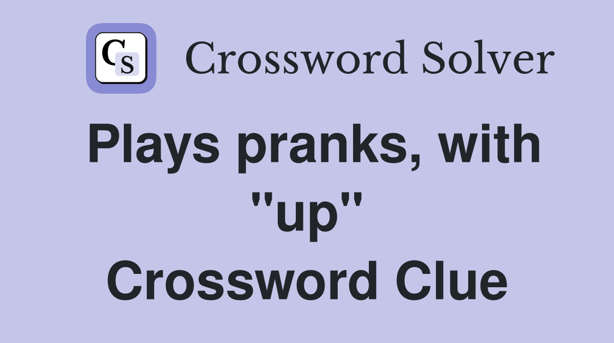 Plays pranks, with "up" Crossword Clue