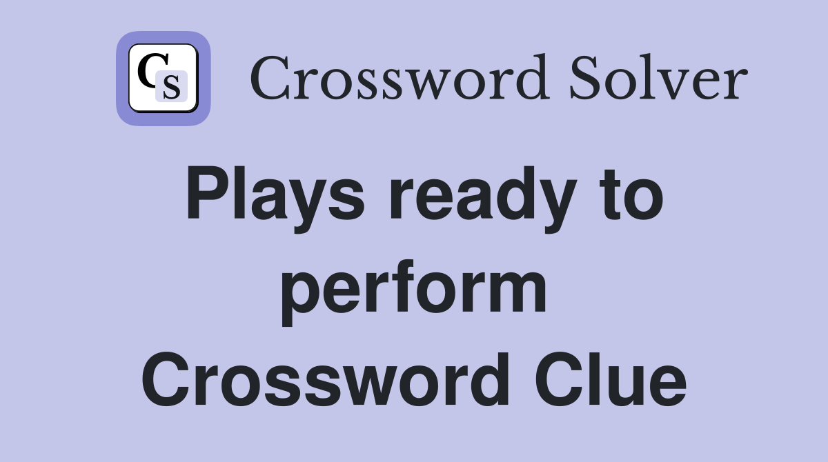 Plays ready to perform Crossword Clue