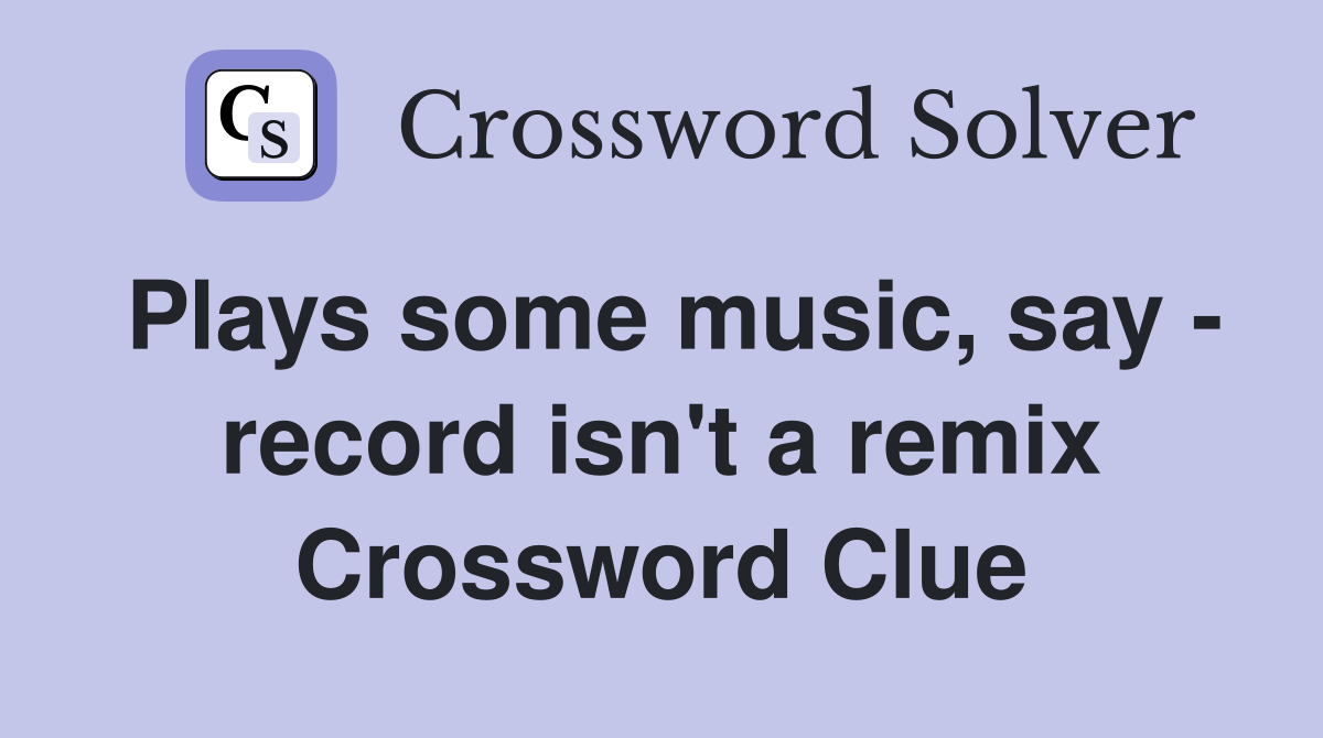 Plays some music, say - record isn't a remix Crossword Clue
