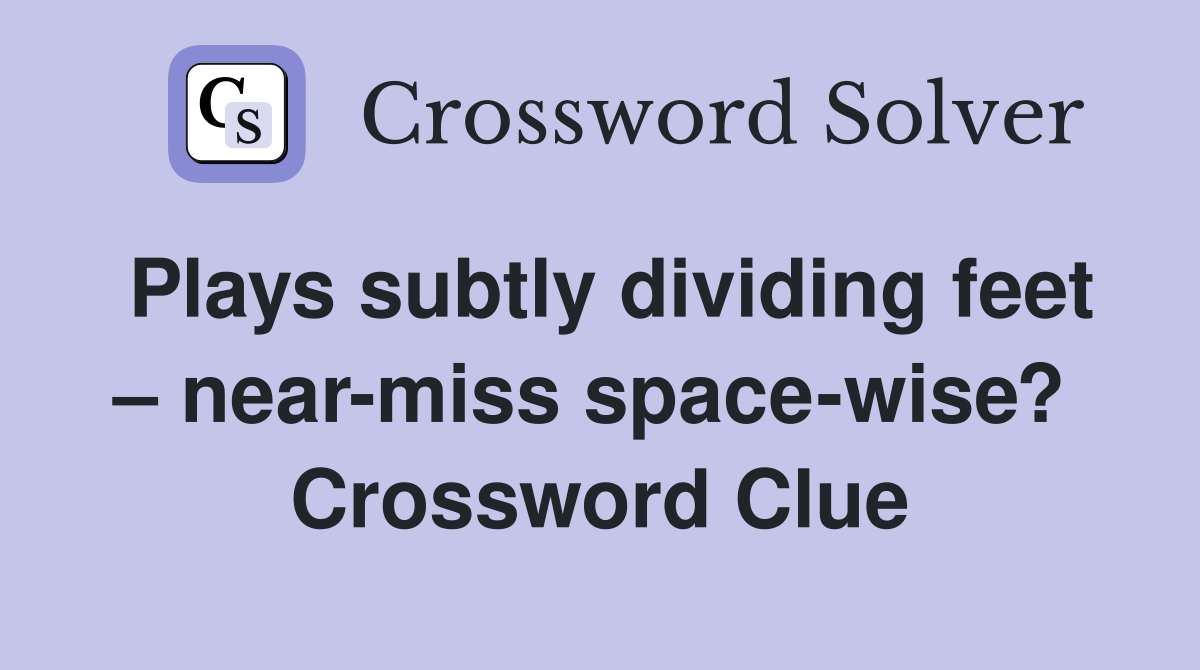 Plays subtly dividing feet – near-miss space-wise?  Crossword Clue
