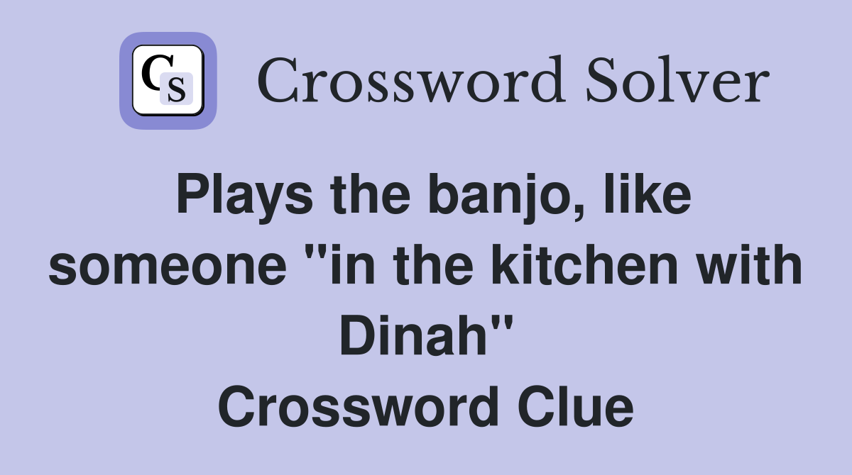 Plays the banjo, like someone "in the kitchen with Dinah" Crossword Clue