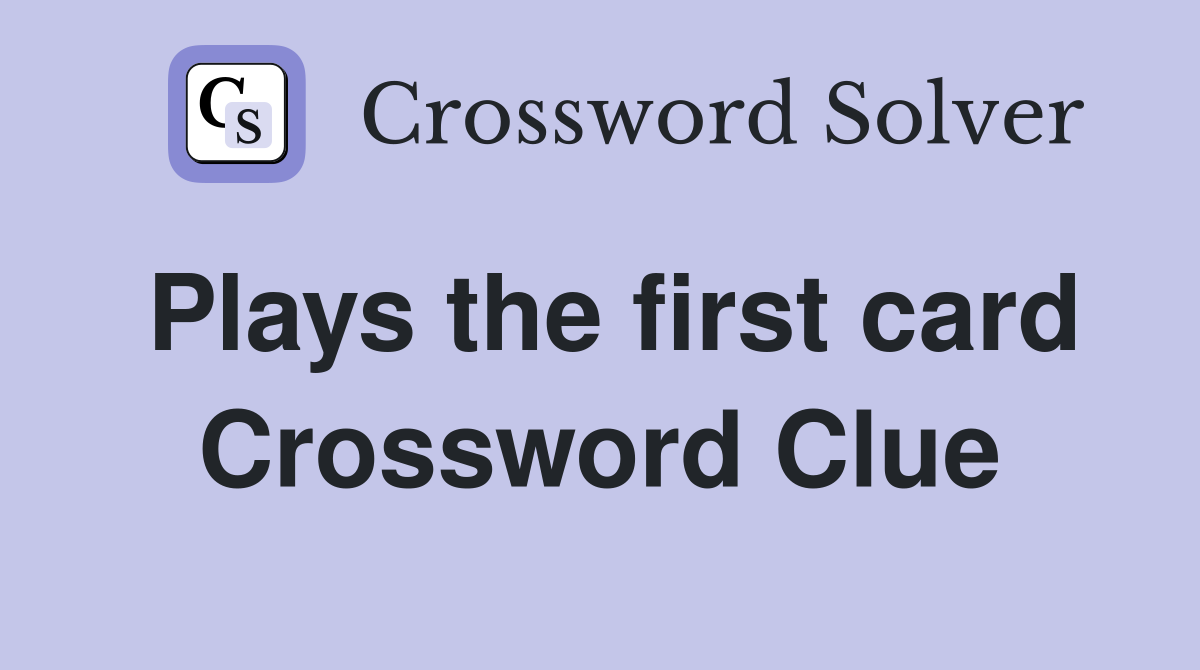 Plays the first card Crossword Clue