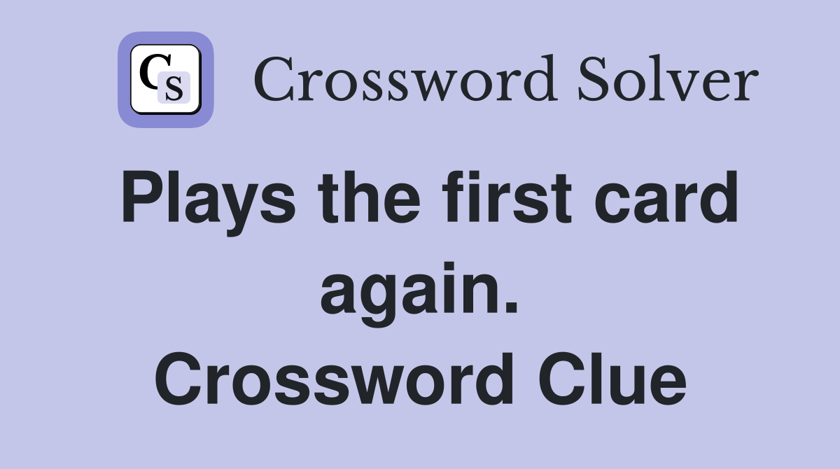 Plays the first card again. Crossword Clue