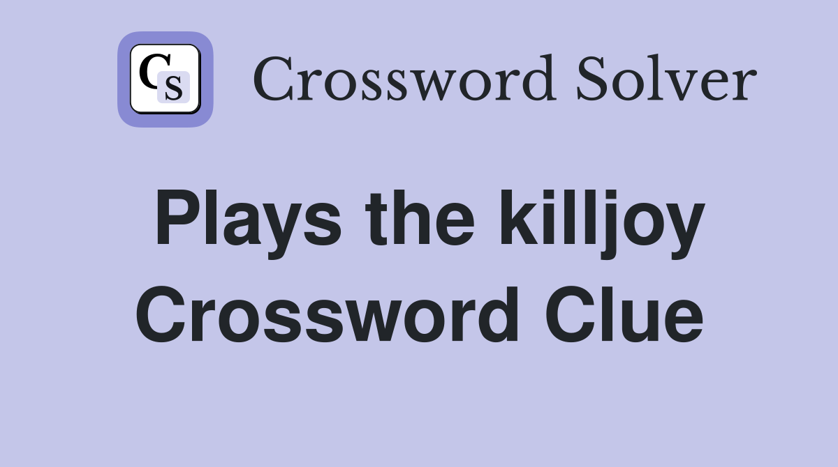 Plays the killjoy Crossword Clue