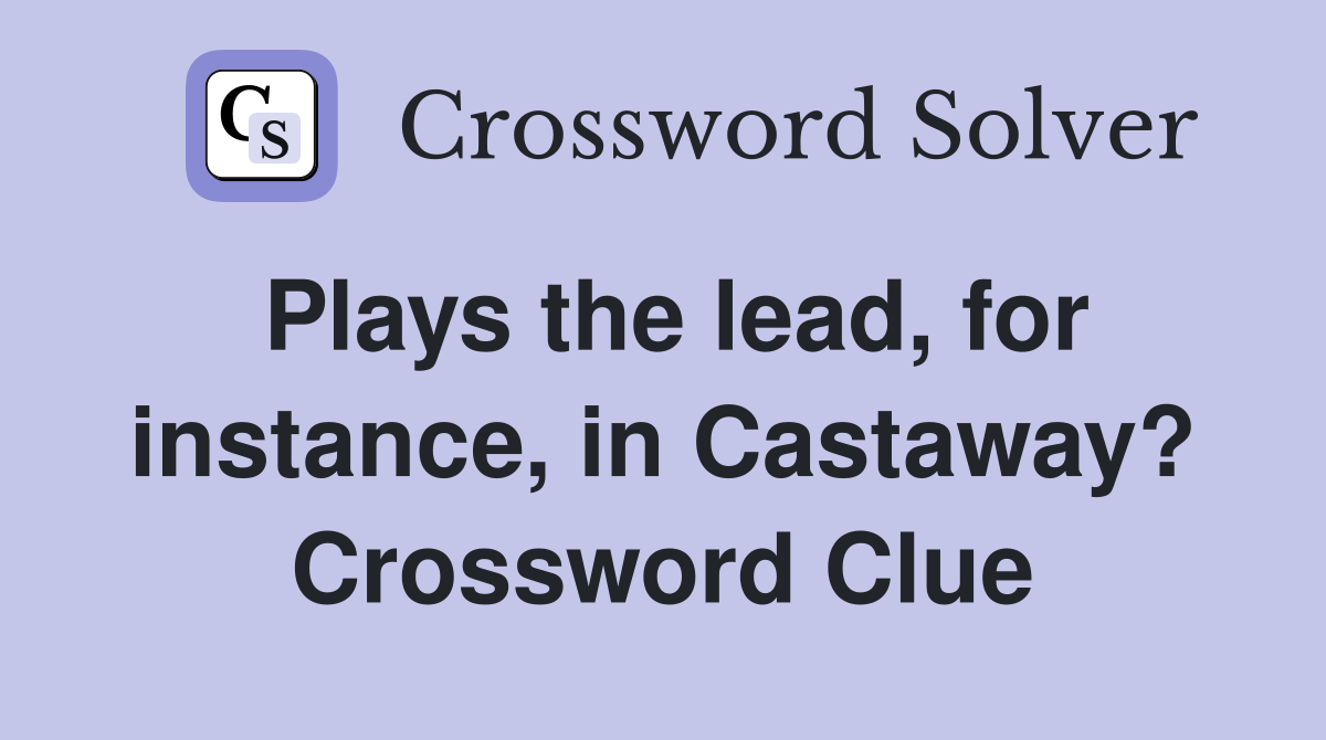 Plays the lead, for instance, in Castaway? Crossword Clue