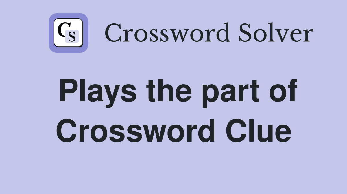 Plays the part of Crossword Clue