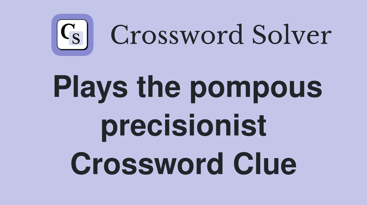 Plays the pompous precisionist Crossword Clue
