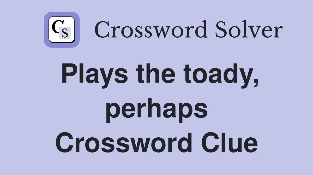 Plays the toady, perhaps Crossword Clue
