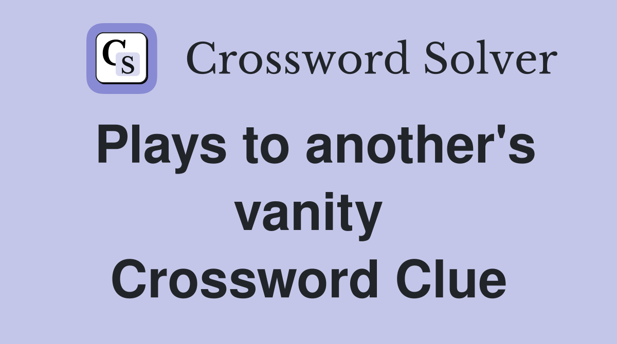 Plays to another's vanity Crossword Clue