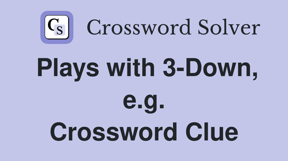 Plays with 3-Down, e.g. Crossword Clue