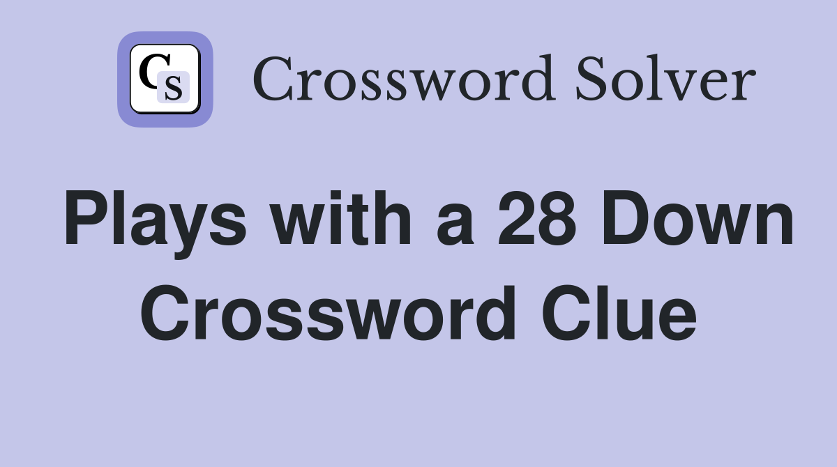 Plays with a 28 Down Crossword Clue