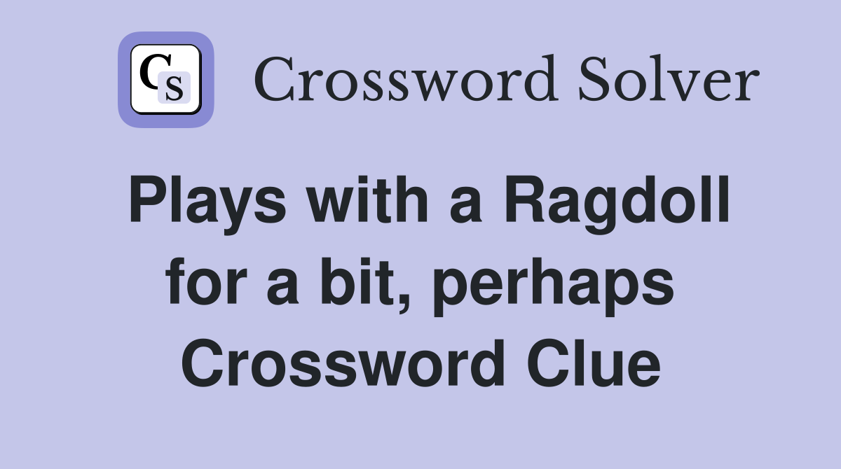 Plays with a Ragdoll for a bit, perhaps Crossword Clue